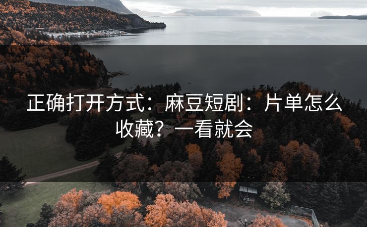 正确打开方式:麻豆短剧:片单怎么收藏?一看就会 正确打开方式:麻豆短剧:片单怎么收藏?一看就会