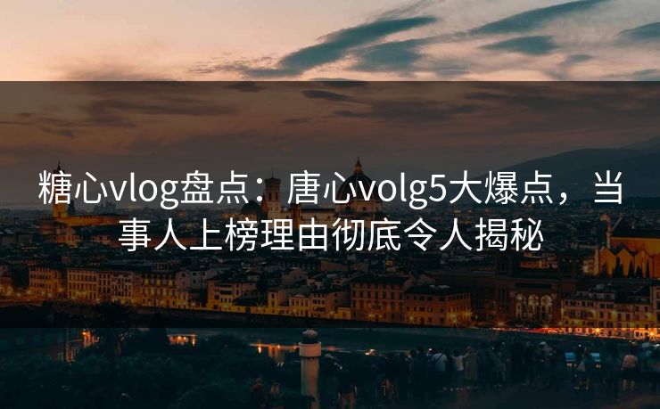 糖心vlog盘点:唐心volg5大爆点,当事人上榜理由彻底令人揭秘 糖心vlog盘点:唐心volg5大爆点,当事人上榜理由彻底令人揭秘