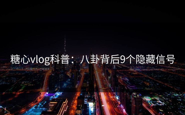 糖心vlog科普：八卦背后9个隐藏信号