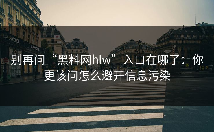 别再问“黑料网hlw”入口在哪了：你更该问怎么避开信息污染